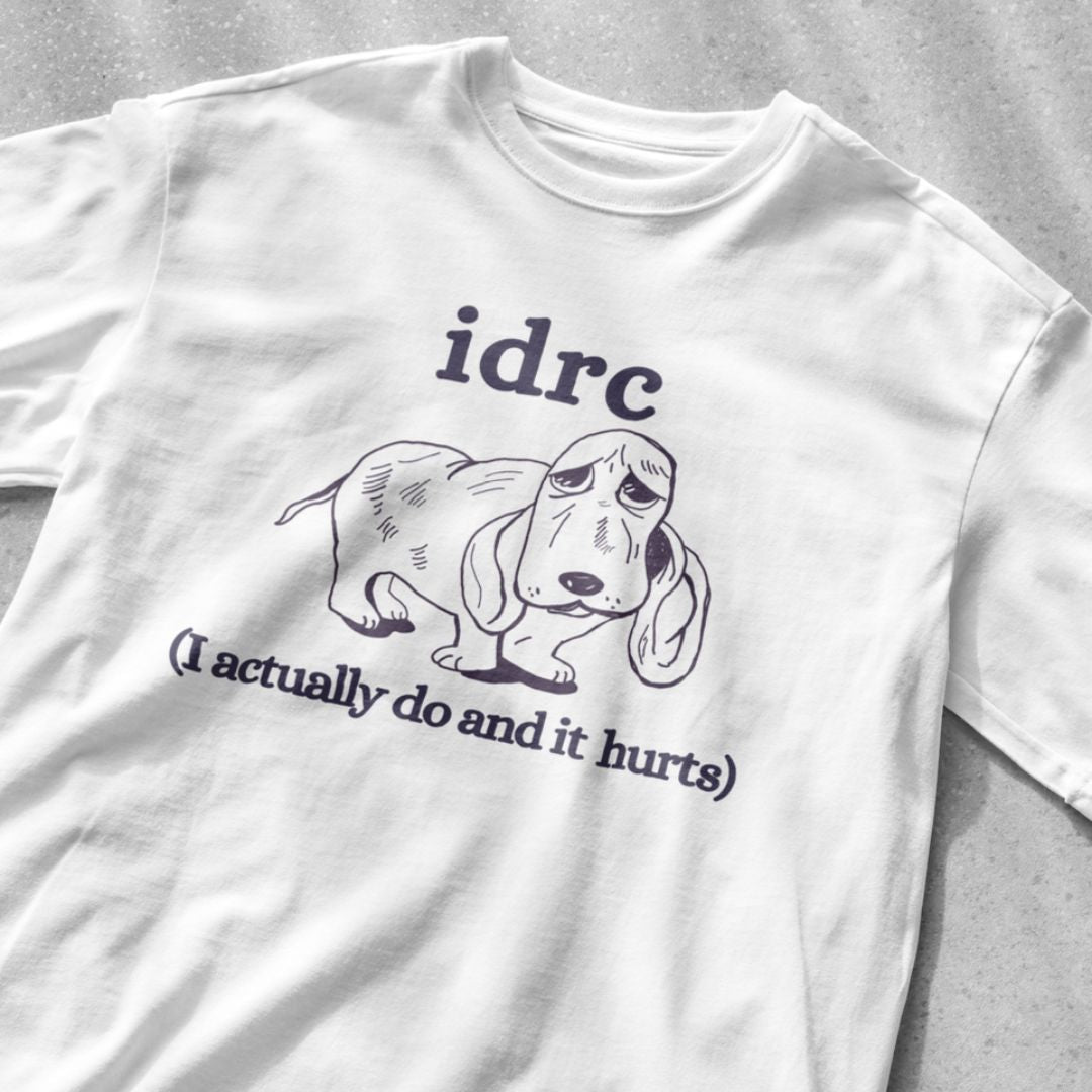 idrc (I actually do and it hurts) shirt