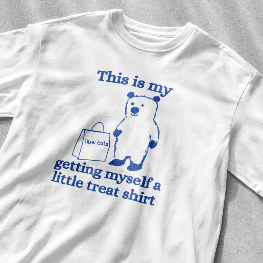 This is my getting myself a little treat shirt (Uber Eats)
