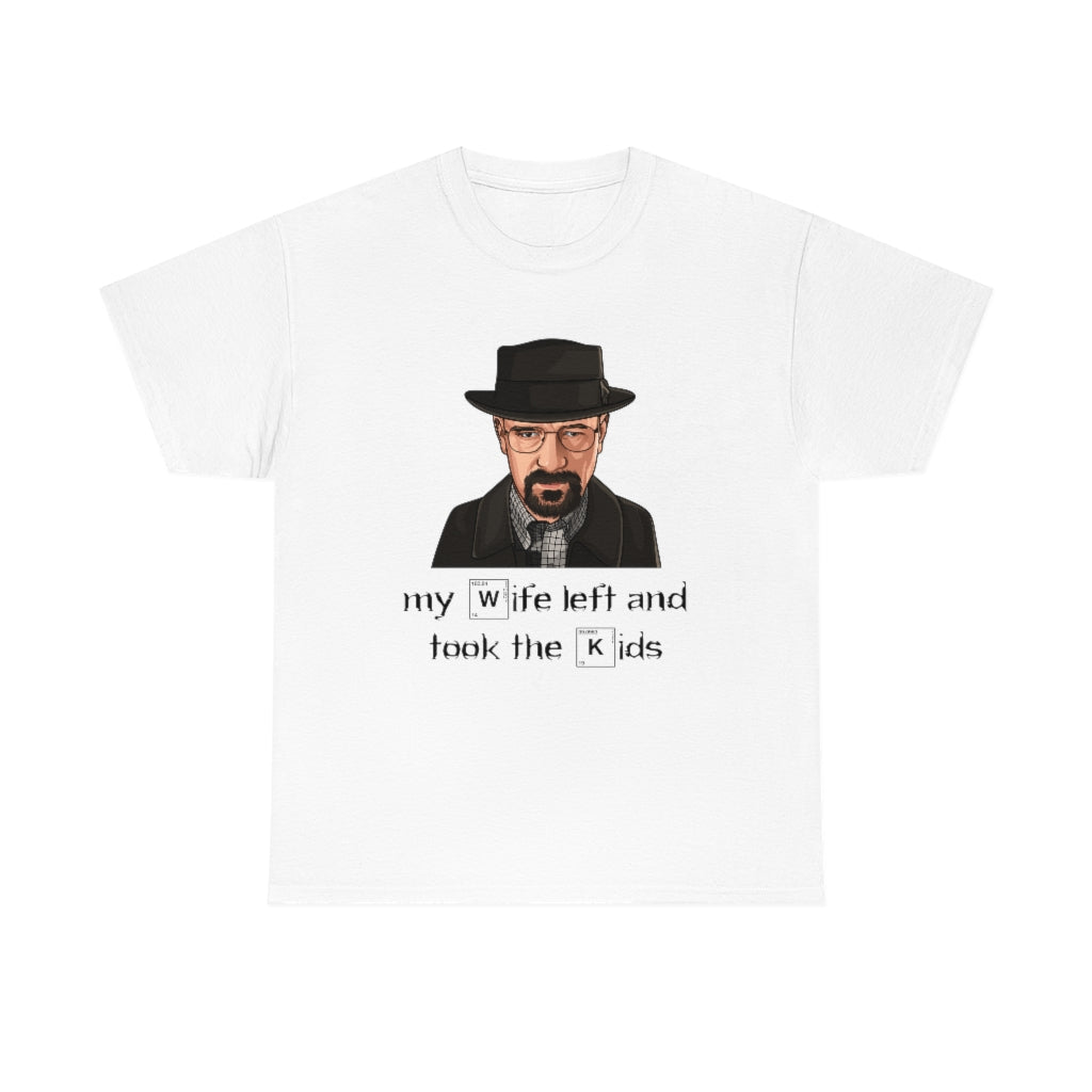 Walter White (my wife left and took the kids) Breaking Bad - Unisex Heavy Cotton Tee