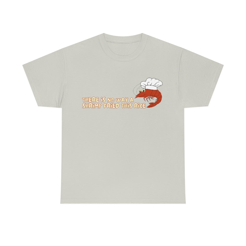Theres no way a shrimp fried this rice - Unisex Heavy Cotton Tee - All Colors