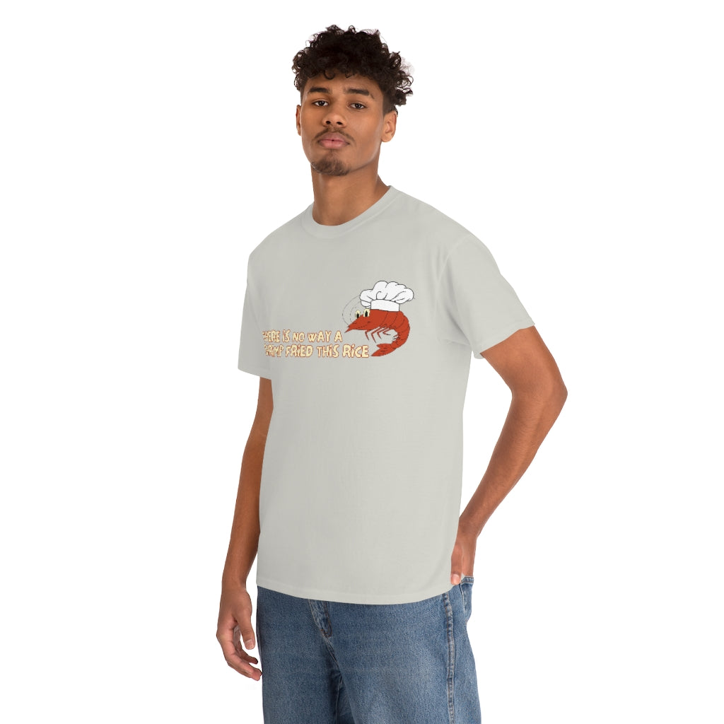 Theres no way a shrimp fried this rice - Unisex Heavy Cotton Tee - All Colors